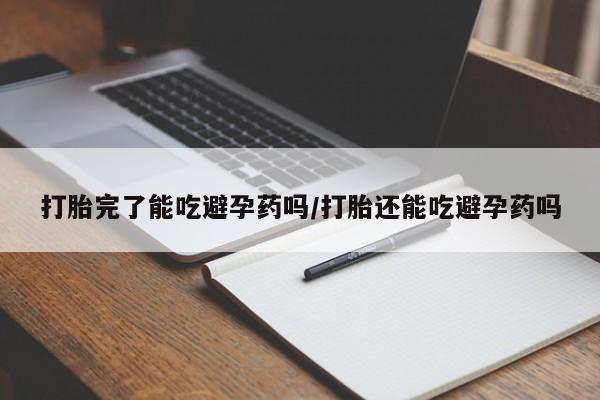 打胎药私人专卖微信网上药店打胎完了能吃避孕药吗/打胎还能吃避孕药吗