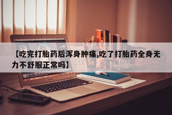 打胎药私人专卖微信网上药店【吃完打胎药后浑身肿痛,吃了打胎药全身无力不舒服正常吗】