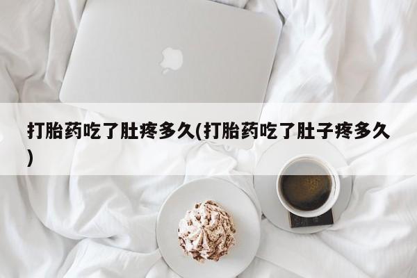 打胎药私人专卖微信网上药店打胎药吃了肚疼多久(打胎药吃了肚子疼多久)