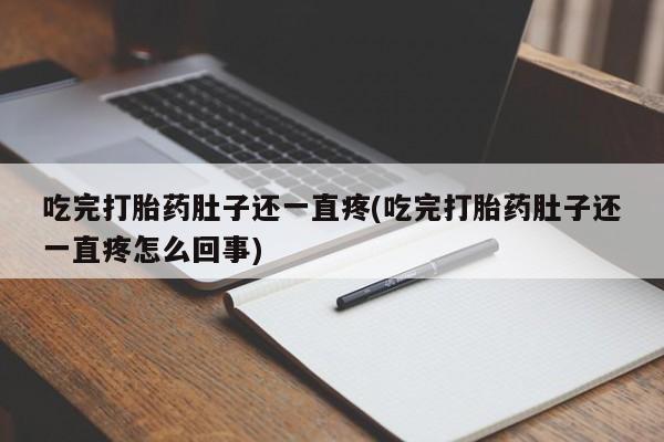 打胎药私人专卖微信网上药店吃完打胎药肚子还一直疼(吃完打胎药肚子还一直疼怎么回事)