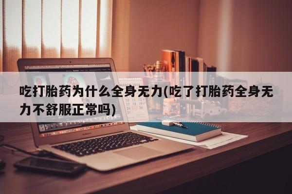 打胎药私人专卖微信网上药店吃打胎药为什么全身无力(吃了打胎药全身无力不舒服正常吗)