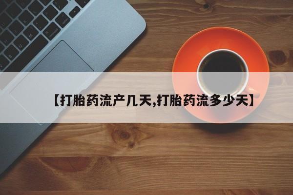 打胎药私人专卖微信网上药店【打胎药流产几天,打胎药流多少天】