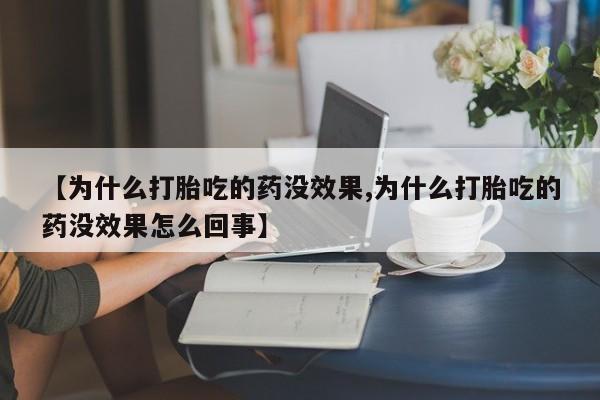 打胎药私人专卖微信网上药店【为什么打胎吃的药没效果,为什么打胎吃的药没效果怎么回事】