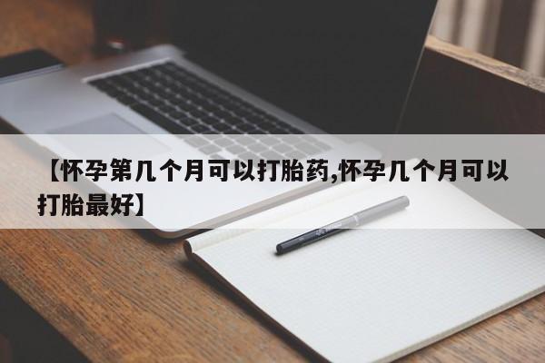 打胎药私人专卖微信网上药店【怀孕第几个月可以打胎药,怀孕几个月可以打胎最好】