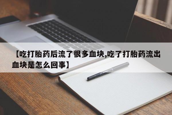 打胎药私人专卖微信网上药店【吃打胎药后流了很多血块,吃了打胎药流出血块是怎么回事】