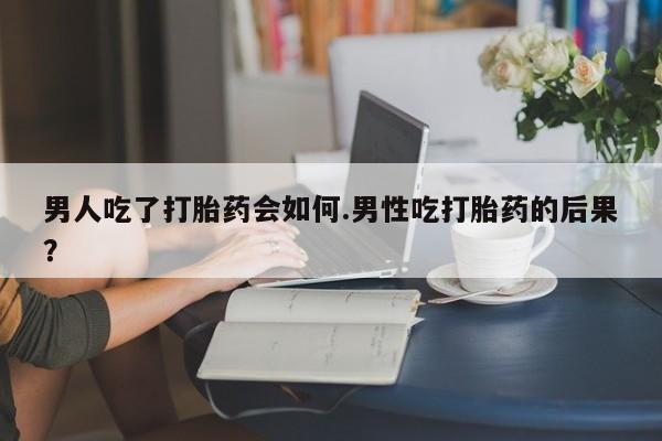 打胎药私人专卖微信网上药店男人吃了打胎药会如何.男性吃打胎药的后果？
