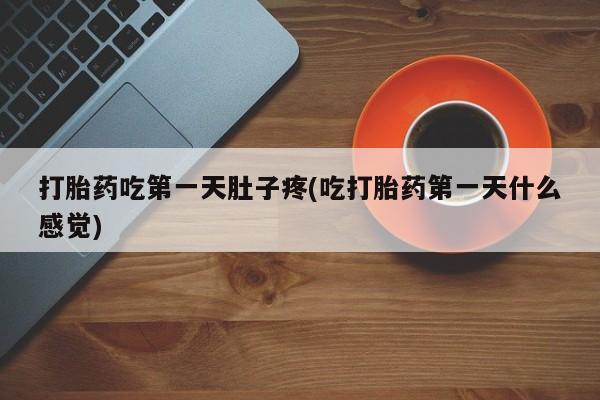 打胎药私人专卖微信网上药店打胎药吃第一天肚子疼(吃打胎药第一天什么感觉)