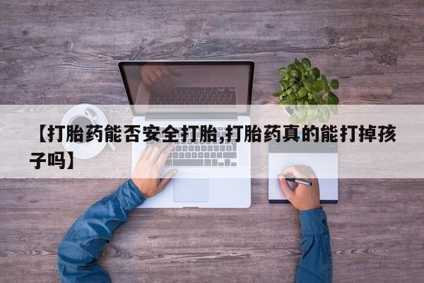 打胎药私人专卖微信网上药店【打胎药能否安全打胎,打胎药真的能打掉孩子吗】