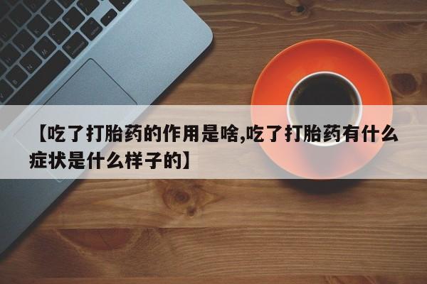 打胎药私人专卖微信网上药店【吃了打胎药的作用是啥,吃了打胎药有什么症状是什么样子的】