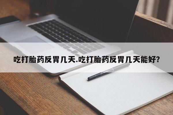 打胎药私人专卖微信网上药店吃打胎药反胃几天.吃打胎药反胃几天能好？