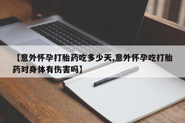 打胎药私人专卖微信网上药店【意外怀孕打胎药吃多少天,意外怀孕吃打胎药对身体有伤害吗】