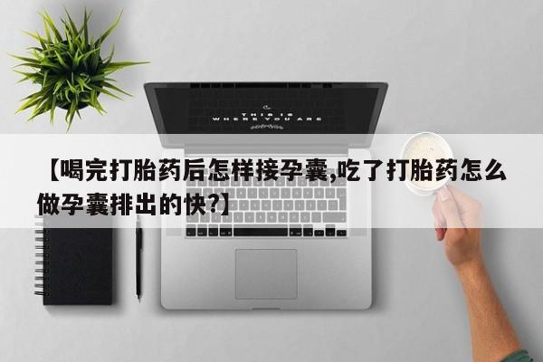 打胎药私人专卖微信网上药店【喝完打胎药后怎样接孕囊,吃了打胎药怎么做孕囊排出的快?】