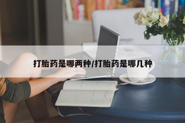 打胎药私人专卖微信网上药店打胎药是哪两种/打胎药是哪几种