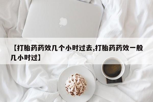 打胎药私人专卖微信网上药店【打胎药药效几个小时过去,打胎药药效一般几小时过】