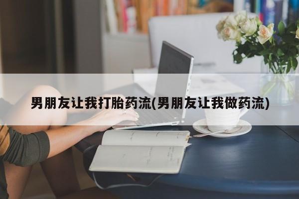 打胎药私人专卖微信网上药店男朋友让我打胎药流(男朋友让我做药流)