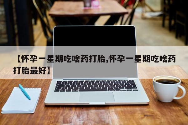 打胎药私人专卖微信网上药店【怀孕一星期吃啥药打胎,怀孕一星期吃啥药打胎最好】