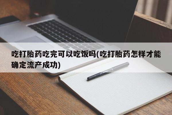 打胎药私人专卖微信网上药店吃打胎药吃完可以吃饭吗(吃打胎药怎样才能确定流产成功)