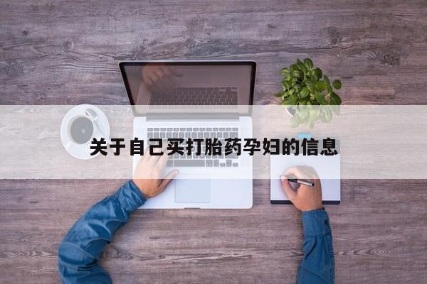 打胎药私人专卖微信网上药店关于自己买打胎药孕妇的信息