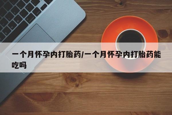 打胎药私人专卖微信网上药店一个月怀孕内打胎药/一个月怀孕内打胎药能吃吗