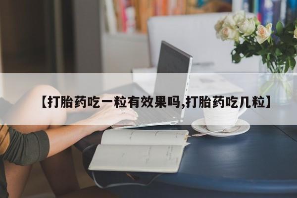 打胎药私人专卖微信网上药店【打胎药吃一粒有效果吗,打胎药吃几粒】