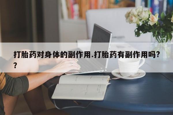 打胎药私人专卖微信网上药店打胎药对身体的副作用.打胎药有副作用吗?？