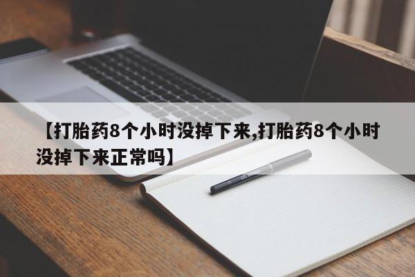 打胎药私人专卖微信网上药店【打胎药8个小时没掉下来,打胎药8个小时没掉下来正常吗】