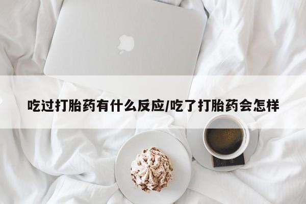 打胎药私人专卖微信网上药店吃过打胎药有什么反应/吃了打胎药会怎样
