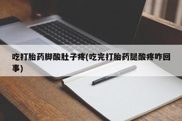 打胎药私人专卖微信网上药店吃打胎药脚酸肚子疼(吃完打胎药腿酸疼咋回事)