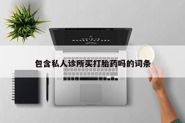 打胎药私人专卖微信网上药店包含私人诊所买打胎药吗的词条