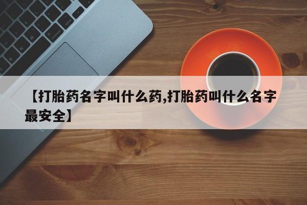 打胎药私人专卖微信网上药店【打胎药名字叫什么药,打胎药叫什么名字 最安全】