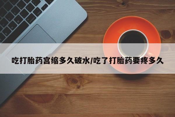 打胎药私人专卖微信网上药店吃打胎药宫缩多久破水/吃了打胎药要疼多久