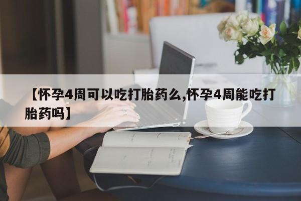 打胎药私人专卖微信网上药店【怀孕4周可以吃打胎药么,怀孕4周能吃打胎药吗】