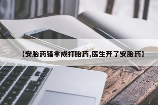 打胎药私人专卖微信网上药店【安胎药错拿成打胎药,医生开了安胎药】