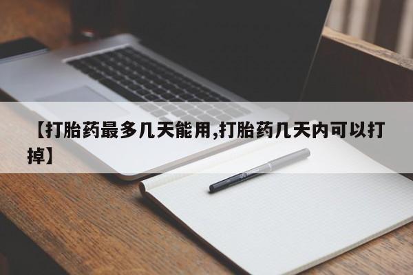 打胎药私人专卖微信网上药店【打胎药最多几天能用,打胎药几天内可以打掉】