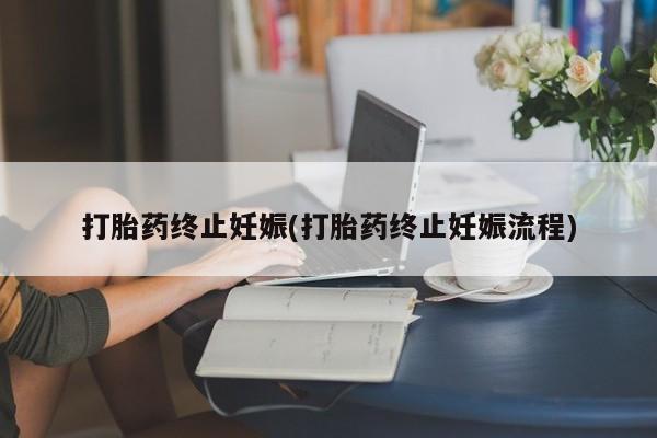 打胎药私人专卖微信网上药店打胎药终止妊娠(打胎药终止妊娠流程)