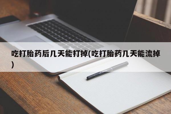 打胎药私人专卖微信网上药店吃打胎药后几天能打掉(吃打胎药几天能流掉)