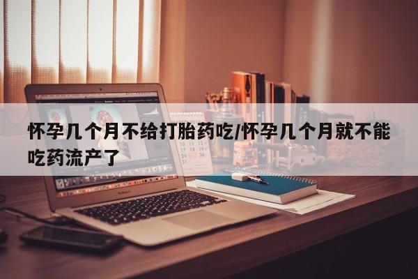 打胎药私人专卖微信网上药店怀孕几个月不给打胎药吃/怀孕几个月就不能吃药流产了