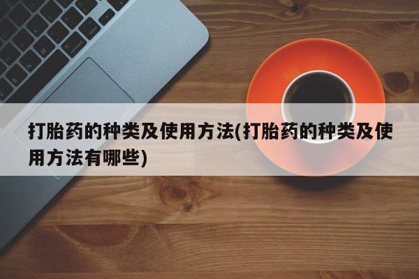 打胎药私人专卖微信网上药店打胎药的种类及使用方法(打胎药的种类及使用方法有哪些)