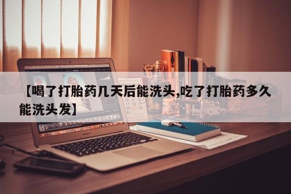 打胎药私人专卖微信网上药店【喝了打胎药几天后能洗头,吃了打胎药多久能洗头发】