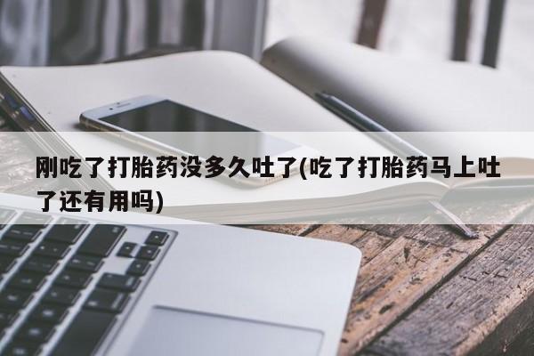 打胎药私人专卖微信网上药店刚吃了打胎药没多久吐了(吃了打胎药马上吐了还有用吗)