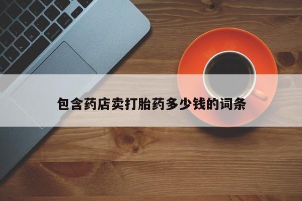 打胎药私人专卖微信网上药店包含药店卖打胎药多少钱的词条