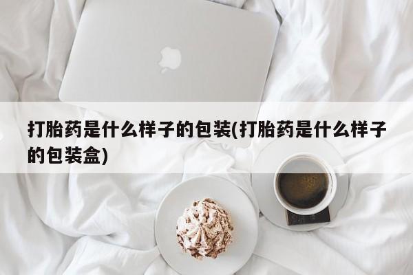 打胎药私人专卖微信网上药店打胎药是什么样子的包装(打胎药是什么样子的包装盒)