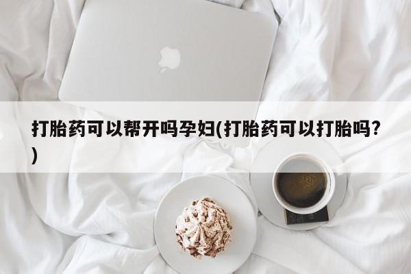打胎药私人专卖微信网上药店打胎药可以帮开吗孕妇(打胎药可以打胎吗?)