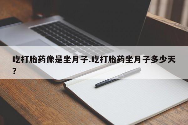 打胎药私人专卖微信网上药店吃打胎药像是坐月子.吃打胎药坐月子多少天？