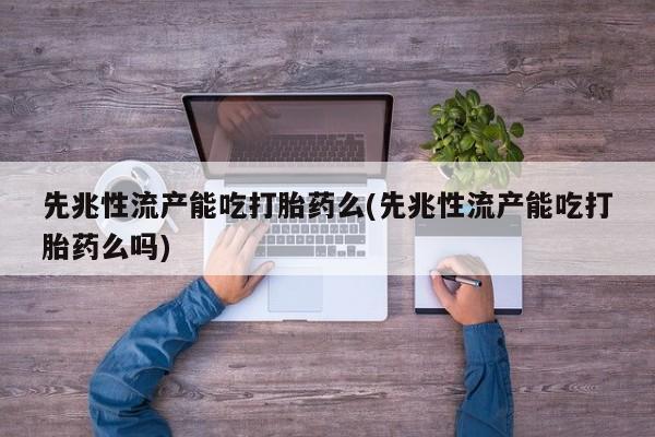 打胎药私人专卖微信网上药店先兆性流产能吃打胎药么(先兆性流产能吃打胎药么吗)