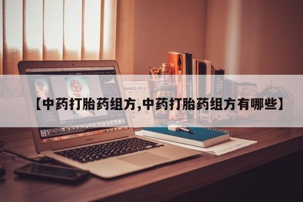 打胎药私人专卖微信网上药店【中药打胎药组方,中药打胎药组方有哪些】