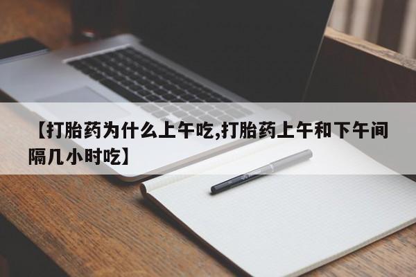 打胎药私人专卖微信网上药店【打胎药为什么上午吃,打胎药上午和下午间隔几小时吃】