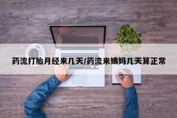 打胎药私人专卖微信网上药店药流打胎月经来几天/药流来姨妈几天算正常