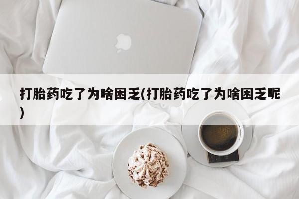 打胎药私人专卖微信网上药店打胎药吃了为啥困乏(打胎药吃了为啥困乏呢)