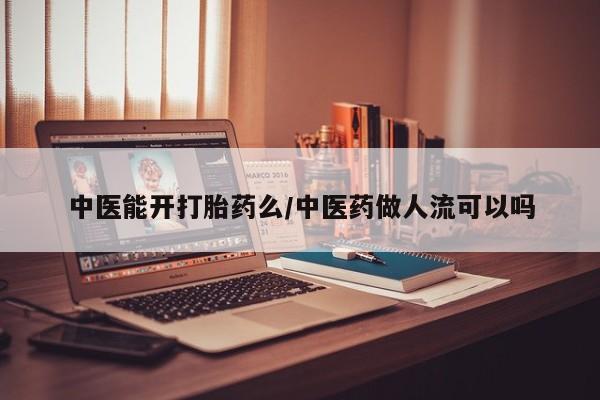 打胎药私人专卖微信网上药店中医能开打胎药么/中医药做人流可以吗